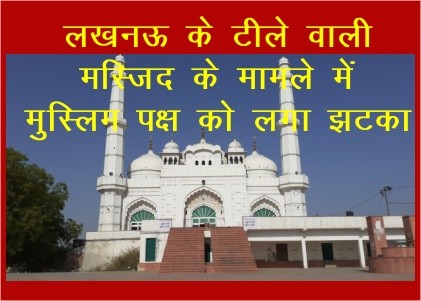 UP: लखनऊ के टीले वाली मस्जिद के मामले में मुस्लिम पक्ष को लगा झटका