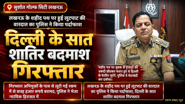 लखनऊ के शहीद पथ पर हुई लूटपाट की वारदात का पुलिस ने किया पर्दाफाश, दिल्ली के सात शातिर बदमाश गिरफ्तार