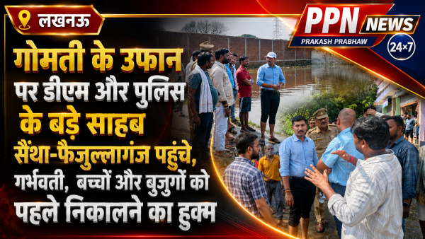 गोमती के उफान पर डीएम और पुलिस के बड़े साहब सैंथा-फैजुल्लागंज पहुंचे, गर्भवती, बच्चों और बुजुर्गों को पहले निकालने का हुक्म