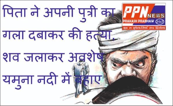 ऑनर किलिंग: पिता ने अपनी पुत्री का गला दबाकर की हत्या, शव जलाकर अवशेष यमुना नदी में बहाए